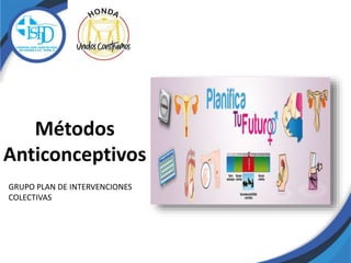 Métodos
Anticonceptivos
GRUPO PLAN DE INTERVENCIONES
COLECTIVAS
 