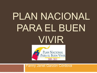 PLAN NACIONAL
PARA EL BUEN
VIVIR
Fanny Janet Garzón Córdova
 