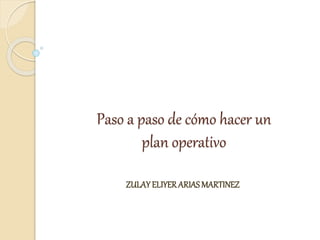 Paso a paso de cómo hacer un
plan operativo
ZULAYELIYERARIAS MARTINEZ
 