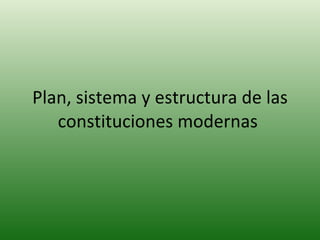 Plan, sistema y estructura de las constituciones modernas  