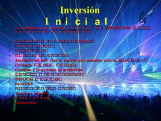 Inversión
•
                      I ni c i a l
    Se presupuesta una inversión i n i c i a l      de    $80.000.000 d o n d e
    s e i n c l u y e l a c o mp r a d e :

•   Co n s o l a s d e v i d e o j u e g o s
•   Vi de oj ue gos
•   Pa nt a l l a s
•   Pl a nt a de s oni do
•   Adecuación del local (barra, soportes para pantallas, pintura, baños, e t c .)
•   Cristalería (C o p a s , v a s o s )
•   Cocteleras e instrumentos de preparación
•   J a r r a s y r e c i pi e nt e s
•   Me s a s y s i l l a s
•   Decoración
•   Al q u i l e r d e l l o c a l
•   Tramites y papelería
•   Publ i c i da d
•   Inauguración
 