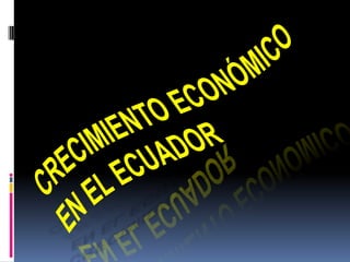 Crecimiento Económico en el Ecuador 