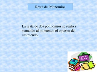 Resta de Polinomios




    La resta de dos polinomios se realiza
    sumando al minuendo el opuesto del
    sustraendo.




                       
 