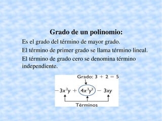 Grado de un polinomio:
    Es el grado del término de mayor grado.
    El término de primer grado se llama término lineal.
    El término de grado cero se denomina término
    independiente.




                            
 