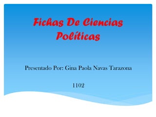 Fichas De Ciencias
Políticas
Presentado Por: Gina Paola Navas Tarazona
1102
 