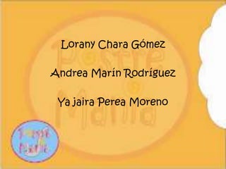 Lorany Chara Gómez Andrea Marín Rodríguez Ya jaira Perea Moreno 