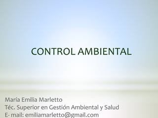 CONTROL AMBIENTAL 
María Emilia Marletto 
Téc. Superior en Gestión Ambiental y Salud 
E- mail: emiliamarletto@gmail.com 
 