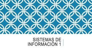 SISTEMAS DE
INFORMACIÓN 1
 