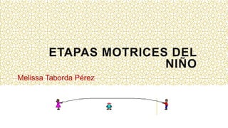 ETAPAS MOTRICES DEL
NIÑO
Melissa Taborda Pérez
 