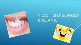 Y CON UNA SONRISA
BRILLANTE
 