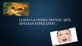 LLEGO LA CREMA DENTAL QUE
ESTABAS ESPERANDO ..
 