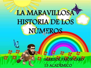 LA MARAVILLOSA
HISTORIA DE LOS
NÚMEROS
MARISOL PAJÓN CARO
13 ACADÉMICO
 