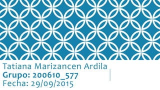 Tatiana Marizancen Ardila
Grupo: 200610_577
Fecha: 29/09/2015
 