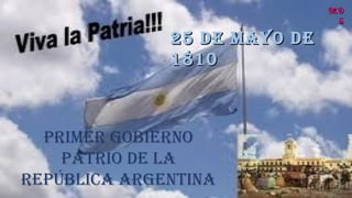 25 DE MAYO DE25 DE MAYO DE
18101810
PRIMER GOBIERNO
PATRIO DE LA
REPÚBLICA ARGENTINA
MDMD
SS
 