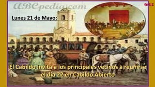 Lunes 21 de Mayo:Lunes 21 de Mayo: 
El Cabildo invita a los principales vecinos a reunirseEl Cabildo invita a los principales vecinos a reunirse
el día 22 en Cabildo Abiertoel día 22 en Cabildo Abierto
MDSMDS
 
