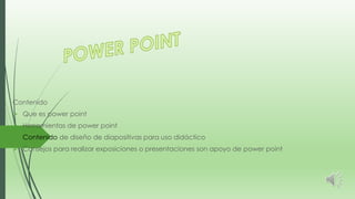 Contenido
 Que es power point
 Herramientas de power point
 Contenido de diseño de diapositivas para uso didáctico
 Consejos para realizar exposiciones o presentaciones son apoyo de power point
 