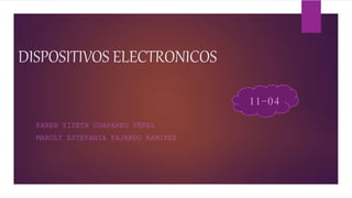 DISPOSITIVOS ELECTRONICOS
KAREN YIZETH CHAPARRO PÉREZ
MAROLY ESTEFANIA FAJARDO RAMIREZ
11-04
 