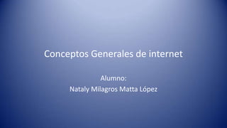 Conceptos Generales de internet
Alumno:
Nataly Milagros Matta López

 