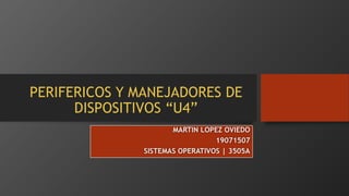 PERIFERICOS Y MANEJADORES DE
DISPOSITIVOS “U4”
MARTIN LOPEZ OVIEDO
19071507
SISTEMAS OPERATIVOS | 3505A
 