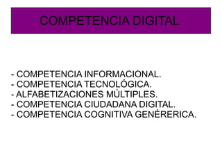 COMPETENCIA DIGITAL  - COMPETENCIA INFORMACIONAL. - COMPETENCIA TECNOLÓGICA. - ALFABETIZACIONES MÚLTIPLES. - COMPETENCIA CIUDADANA DIGITAL. - COMPETENCIA COGNITIVA GENÉRERICA. 