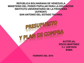 REPUBLICA BOLIVARIANA DE VENEZUELA
MINISTERIO DEL PODER POPULAR PARA LA EDUCACION
INSTITUTO UNIVERSITARIO DE LA FRONTERA
(IUFRONT)
SAN ANTONIO DEL ESTADO TACHIRA
AUTOR (A):
ROCIO MARTINEZ
C.I: 24819234
B5MA
FEBRERO DEL 2016
 