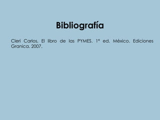 Bibliografía
Cleri Carlos, El libro de las PYMES. 1ª ed. México. Ediciones
Granica. 2007.
 
