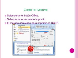 COMO SE IMPRIME
 Seleccionar el botón Office.
 Seleccionar el comando imprimir.

 El método abreviado para imprimir es Ctrl+P.
 