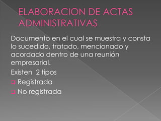 Documento en el cual se muestra y consta
lo sucedido, tratado, mencionado y
acordado dentro de una reunión
empresarial.
Existen 2 tipos
 Registrada
 No registrada
 