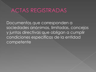Documentos que corresponden a
sociedades anónimas, limitadas, concejos
y juntas directivas que obligan a cumplir
condiciones especificas de la entidad
competente
 