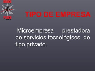 REDES

PLUS
PLUS

TIPO DE EMPRESA
Microempresa prestadora
de servicios tecnológicos, de
tipo privado.

 