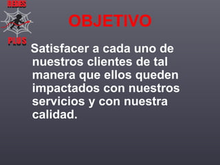 REDES

OBJETIVO
PLUS
PLUS

Satisfacer a cada uno de
nuestros clientes de tal
manera que ellos queden
impactados con nuestros
servicios y con nuestra
calidad.

 