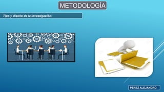 METODOLOGÍA
Tipo y diseño de la investigación:
PEREZ ALEJANDRO
 