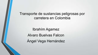 Transporte de sustancias peligrosas por
carretera en Colombia
Ibrahím Agamez

Alvaro Buelvas Falcon
Ángel Vega Hernández

 