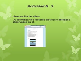Actividad N 3.
• observación de video:
• A) Identificar los factores bióticos y abióticos
observados en él.

 