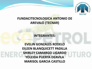 FUNDACITECNOLOGICA ANTONIO DE
AREVALO (TECNAR)
INTEGRANTES:
EVELIN GONZALES RODELO
EILEEN BLANQUICETT PADILLA
SHIRLEY CAMARGO LIGARDO
YOLEIDA PUERTA DEAVILA
MARISOL GARCIA CASTILLO
 