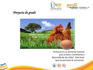 “El huevo es un alimento esencial
para el buen crecimiento y
desarrollo de los niños”. Esto hace
que las personas lo consuman.
Proyecto de grado
 