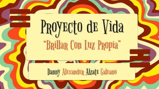 Proyecto de Vida
“Brillar Con Luz Propia”
Danny Alexander Alzate Galeano
 