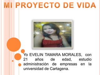Yo EVELIN TAMARA MORALES, con
21    años     de    edad, estudio
administración de empresas en la
universidad de Cartagena.
 