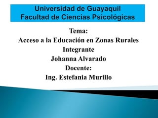 Tema:
Acceso a la Educación en Zonas Rurales
Integrante
Johanna Alvarado
Docente:
Ing. Estefania Murillo
 