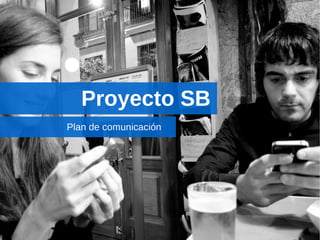 Proyecto SB
Plan de comunicación
 