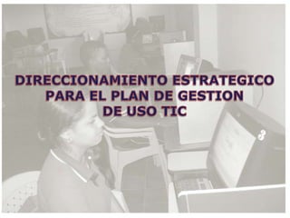 DIRECCIONAMIENTO ESTRATEGICOPARA EL PLAN DE GESTIONDE USO TIC