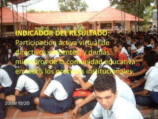 INDICADOR DEL RESULTADO: Participación activa virtual de directivos, docentes, y demás miembros de la comunidad educativa en todos los procesos institucionales.