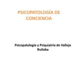 PSICOPATOLOGÍA DE
CONCIENCIA
Psicopatología y Psiquiatría de Vallejo
Ruiloba
 