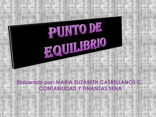 PUNTO DE EQUILIBRIO Elaborado por: MARIA ELIZABETH CASRELLANOS C. CONTABILIDAD Y FINANZAS SENA 