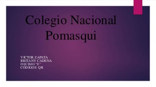 Colegio Nacional
Pomasqui
VICTOR ZAPATA
BRITANY CADENA
DECIMO “E”
CÓDIGOS QR
 
