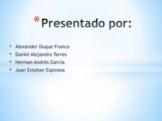 *
•   Alexander Duque Franco
•   Daniel Alejandro Torres
•   Herman Andrés García
•   Juan Esteban Espinosa
 
