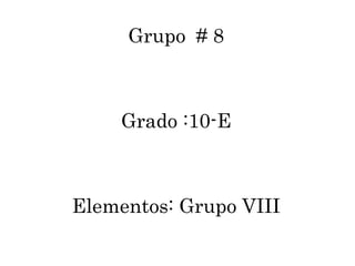 Grupo # 8



    Grado :10-E



Elementos: Grupo VIII
 