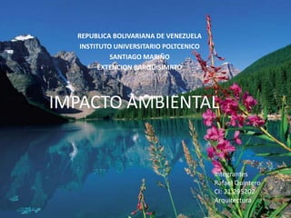 REPUBLICA BOLIVARIANA DE VENEZUELA
INSTITUTO UNIVERSITARIO POLTCENICO
SANTIAGO MARIÑO
EXTENCION BARQUISIMRTO
IMPACTO AMBIENTAL
Integrantes
Rafael Quintero
CI: 21.295202
Arquitectura
 