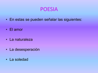 POESIA
• En estas se pueden señalar las siguientes:

• El amor

• La naturaleza

• La desesperación

• La soledad
 