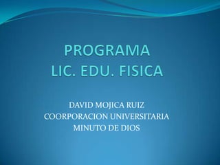 PROGRAMA LIC. EDU. FISICA DAVID MOJICA RUIZ COORPORACION UNIVERSITARIA  MINUTO DE DIOS 